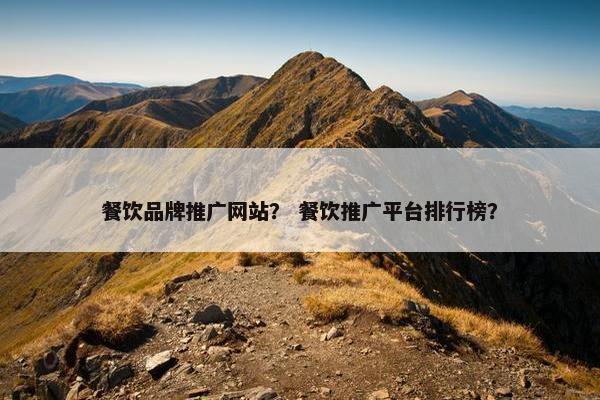 餐饮品牌推广网站？ 餐饮推广平台排行榜？
