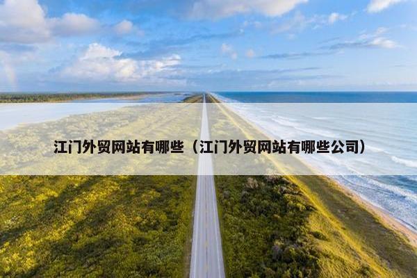 江门外贸网站有哪些（江门外贸网站有哪些公司）