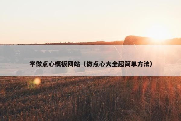 学做点心模板网站（做点心大全超简单方法）