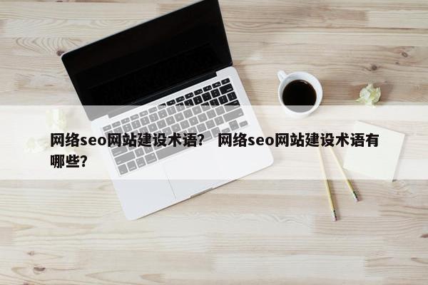 网络seo网站建设术语？ 网络seo网站建设术语有哪些？