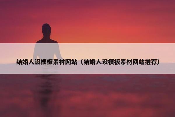 结婚人设模板素材网站（结婚人设模板素材网站推荐）