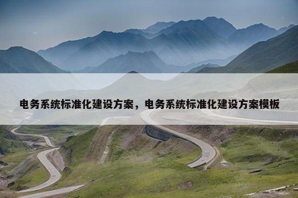 电务系统标准化建设方案，电务系统标准化建设方案模板