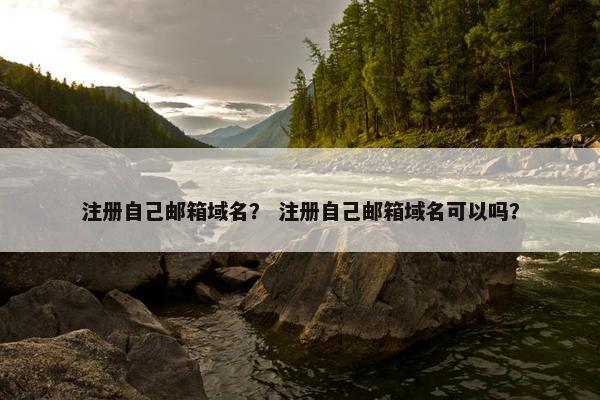 注册自己邮箱域名？ 注册自己邮箱域名可以吗？