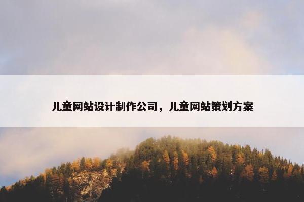 儿童网站设计制作公司，儿童网站策划方案