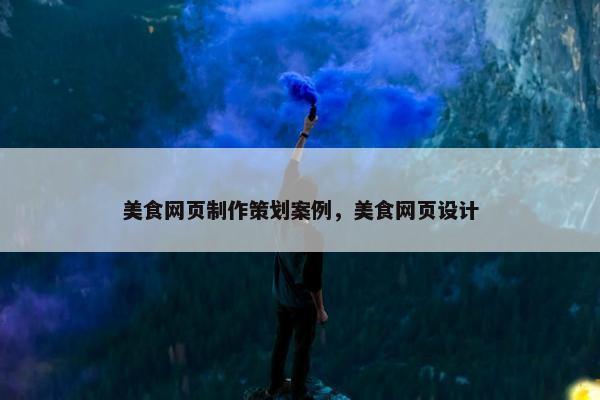 美食网页制作策划案例，美食网页设计