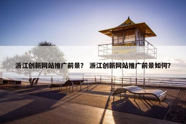 浙江创新网站推广前景？ 浙江创新网站推广前景如何？