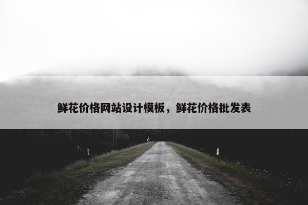 鲜花价格网站设计模板，鲜花价格批发表