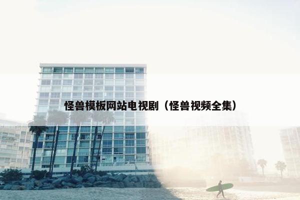 怪兽模板网站电视剧（怪兽视频全集）