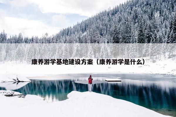 康养游学基地建设方案（康养游学是什么）