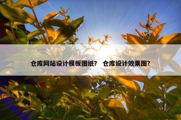 仓库网站设计模板图纸？ 仓库设计效果图？