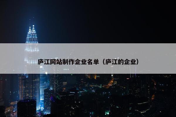 庐江网站制作企业名单（庐江的企业）