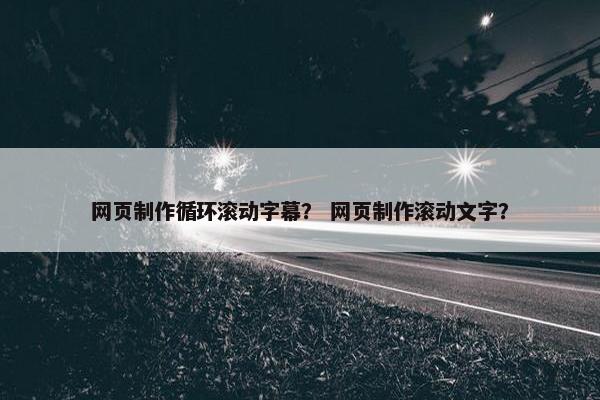 网页制作循环滚动字幕？ 网页制作滚动文字？
