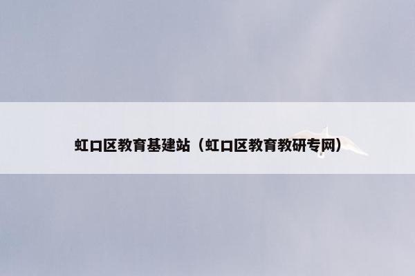 虹口区教育基建站（虹口区教育教研专网）