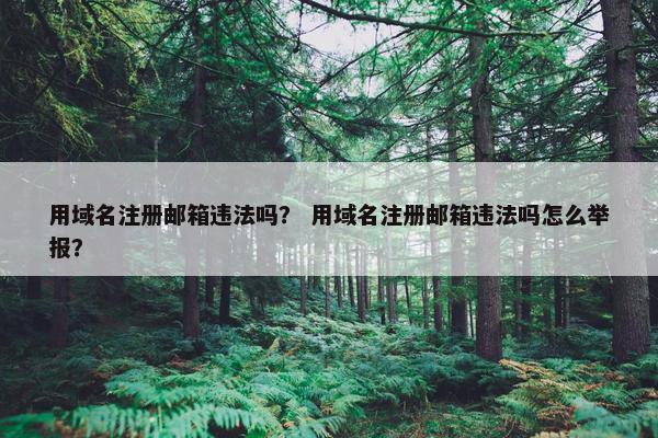 用域名注册邮箱违法吗？ 用域名注册邮箱违法吗怎么举报？