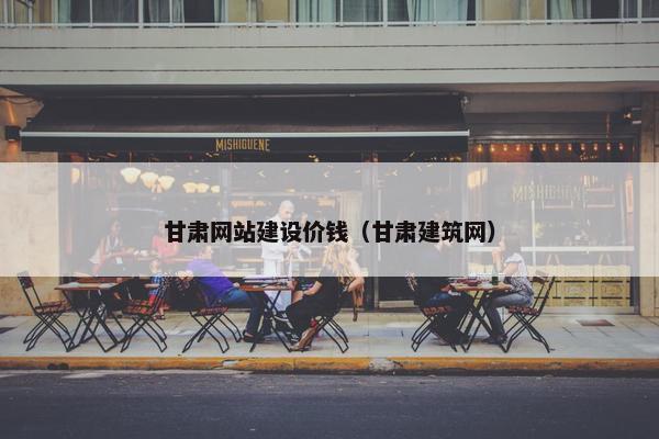 甘肃网站建设价钱（甘肃建筑网）