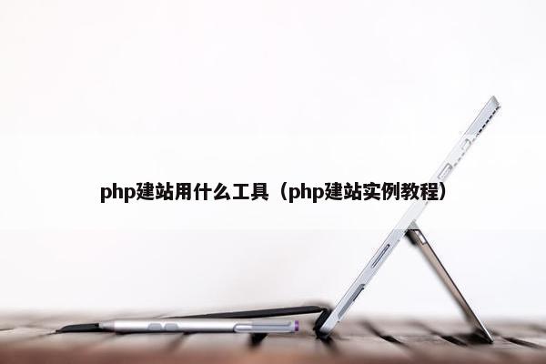 php建站用什么工具（php建站实例教程）