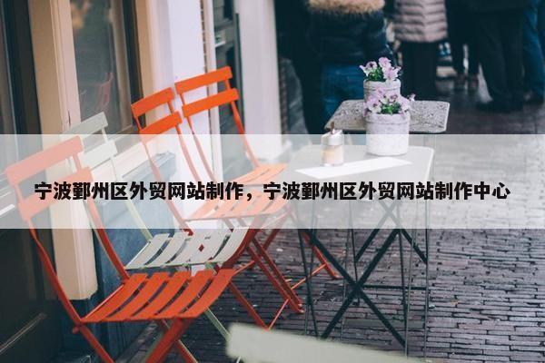 宁波鄞州区外贸网站制作，宁波鄞州区外贸网站制作中心