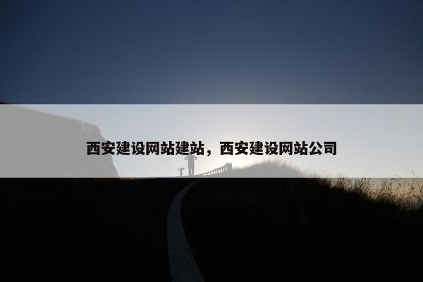 西安建设网站建站，西安建设网站公司