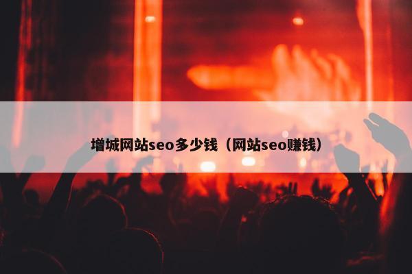 增城网站seo多少钱（网站seo赚钱）
