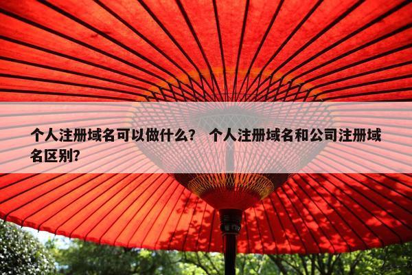 个人注册域名可以做什么？ 个人注册域名和公司注册域名区别？