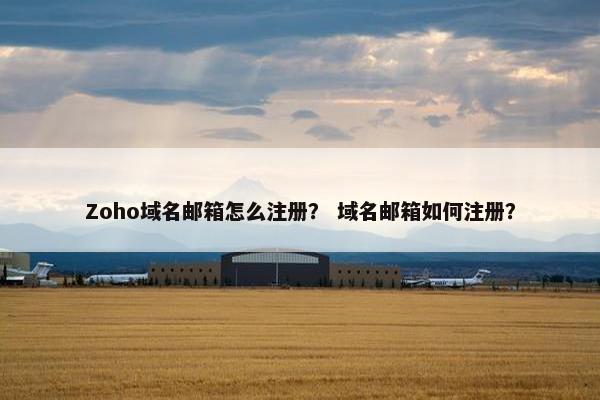 Zoho域名邮箱怎么注册？ 域名邮箱如何注册？
