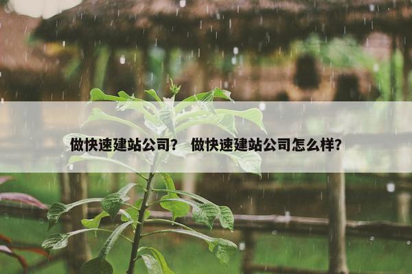 做快速建站公司？ 做快速建站公司怎么样？