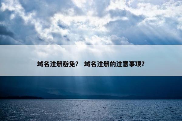 域名注册避免？ 域名注册的注意事项？