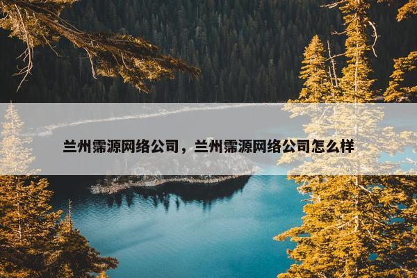 兰州霈源网络公司，兰州霈源网络公司怎么样