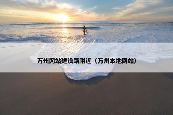 万州网站建设路附近（万州本地网站）