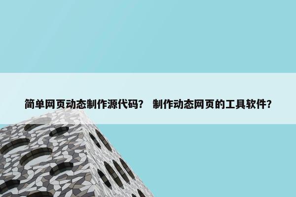 简单网页动态制作源代码？ 制作动态网页的工具软件？