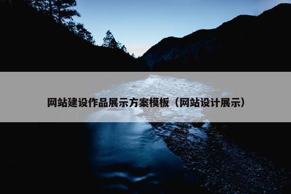 网站建设作品展示方案模板（网站设计展示）