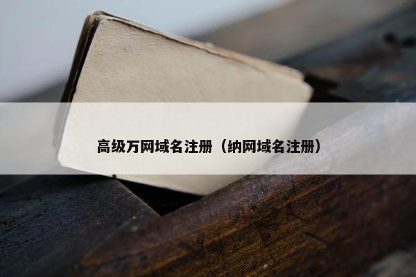 高级万网域名注册（纳网域名注册）