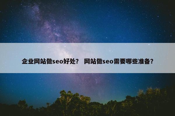 企业网站做seo好处？ 网站做seo需要哪些准备？