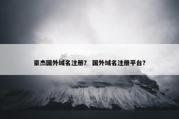 豪杰国外域名注册？ 国外域名注册平台？
