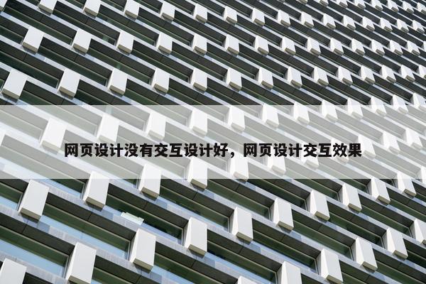 网页设计没有交互设计好，网页设计交互效果
