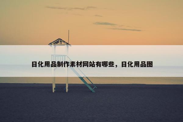 日化用品制作素材网站有哪些，日化用品图