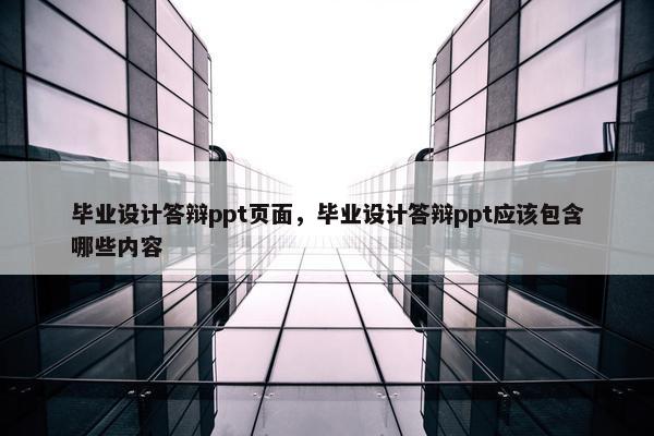 毕业设计答辩ppt页面，毕业设计答辩ppt应该包含哪些内容