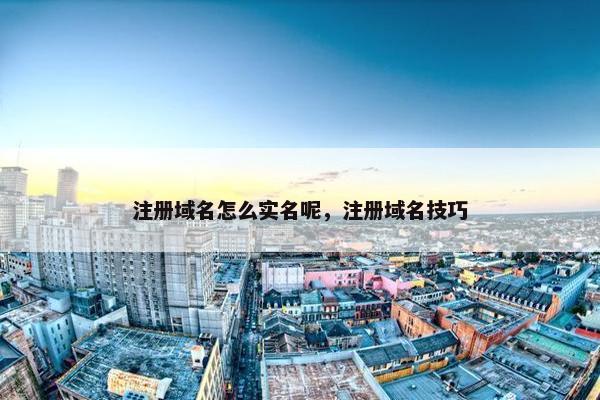 注册域名怎么实名呢，注册域名技巧