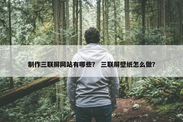 制作三联屏网站有哪些？ 三联屏壁纸怎么做？