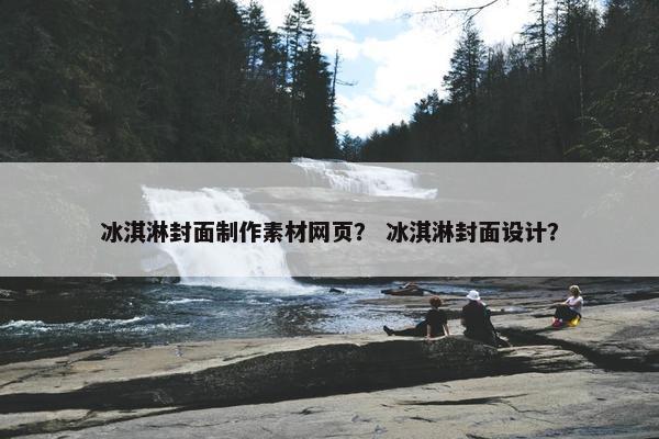 冰淇淋封面制作素材网页？ 冰淇淋封面设计？