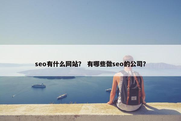 seo有什么网站？ 有哪些做seo的公司？