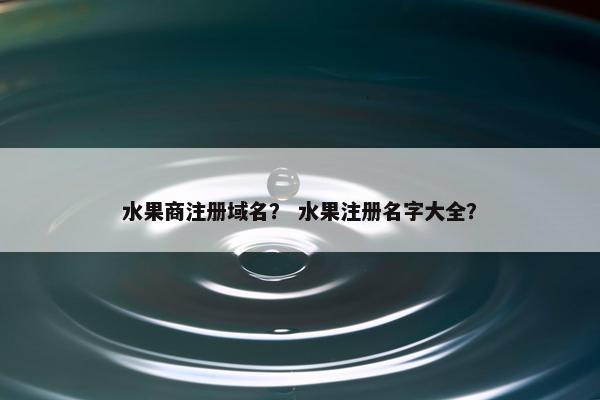 水果商注册域名？ 水果注册名字大全？