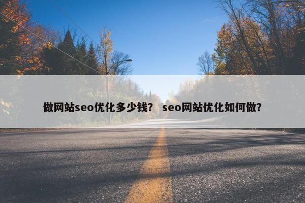 做网站seo优化多少钱？ seo网站优化如何做？