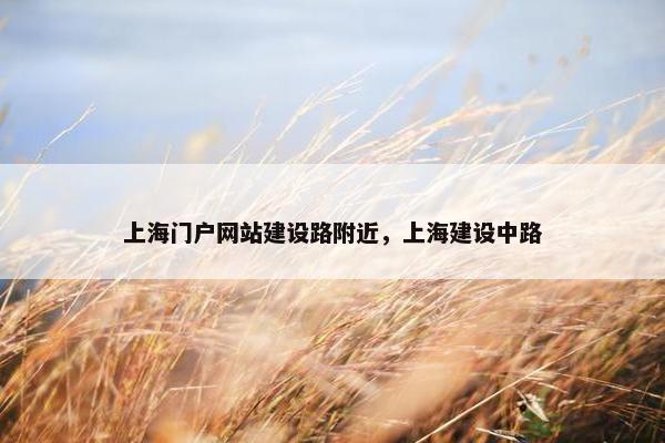 上海门户网站建设路附近，上海建设中路