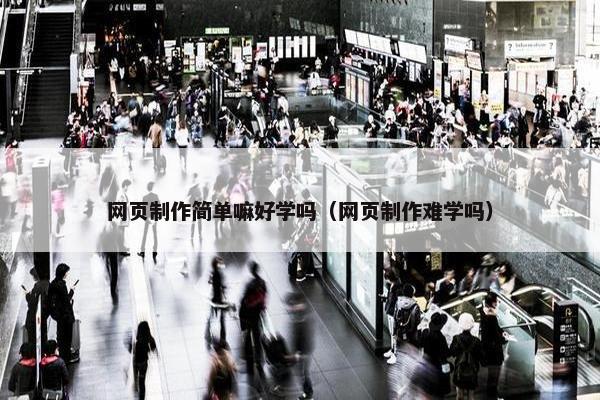 网页制作简单嘛好学吗（网页制作难学吗）