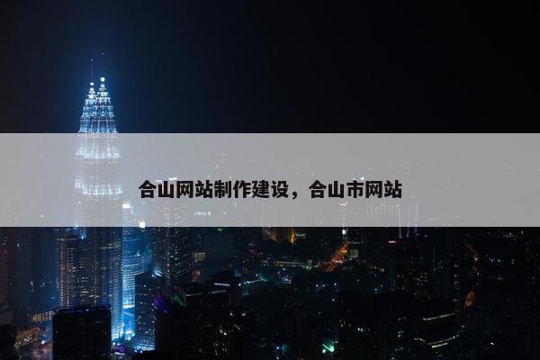 合山网站制作建设，合山市网站