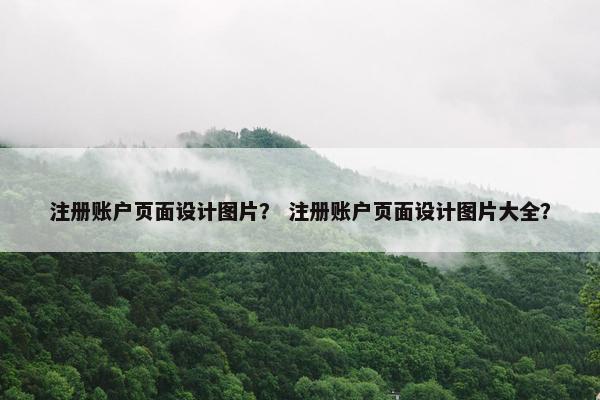注册账户页面设计图片？ 注册账户页面设计图片大全？