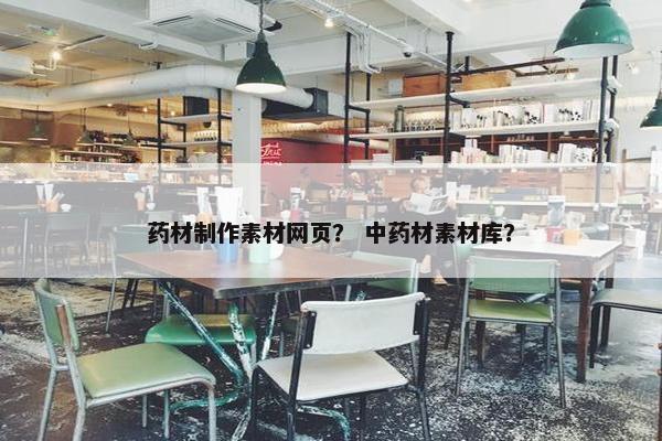 药材制作素材网页？ 中药材素材库？