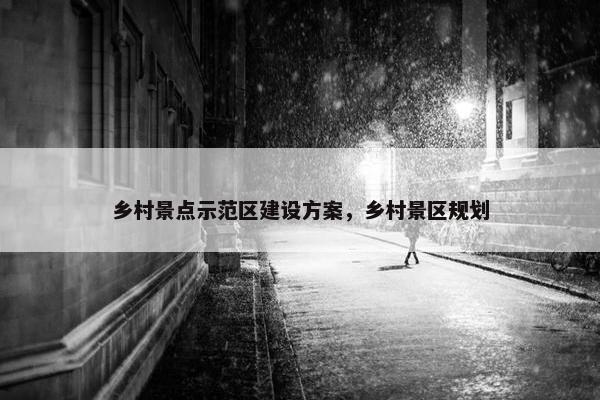 乡村景点示范区建设方案，乡村景区规划