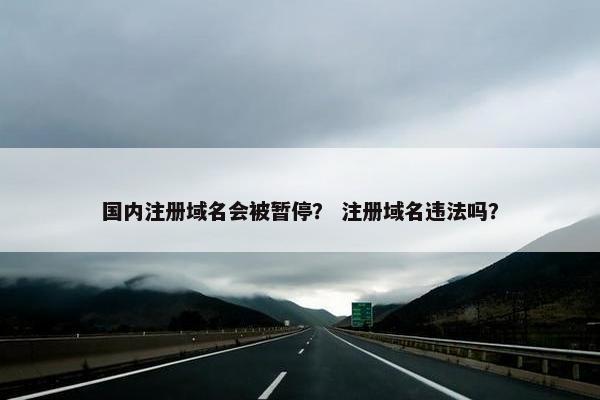 国内注册域名会被暂停？ 注册域名违法吗？